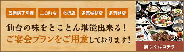 五橋横丁別館、北根店、多賀城店にて仙台の味をとことん堪能出来る、ご宴会プランをご用意しております。詳しくはこちら